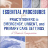 Essential Procedures for Practitioners in Emergency, Urgent, and Primary Care Settings, Second Edition: A Clinical Companion 1st Edition