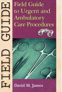 Field Guide To Urgent And Ambulatory Care Procedures