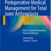 Perioperative Medical Management for Total Joint Arthroplasty: How to Control Hemostasis, Pain and Infection 2015th Edition