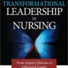 Transformational Leadership in Nursing: From Expert Clinician to Influential Leader 1st Edition