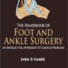 The Handbook of Foot and Ankle Surgery: An Intellectual Approach to Complex Problems 1st Edition