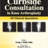 Curbside Consultation in Knee Arthroplasty: 49 Clinical Questions 1st Edition