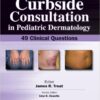 Curbside Consultation in Pediatric Dermatology: 49 Clinical Questions  1st Edition