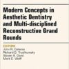Modern Concepts in Aesthetic Dentistry and Multi-disciplined Reconstructive Grand Rounds, An Issue of Dental Clinics of North America, 1e (The Clinics: Dentistry) 1st Edition