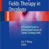 Alternating Electric Fields Therapy in Oncology 2017 : A Practical Guide to Clinical Applications of Tumor Treating Fields