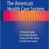 The American Health Care System: A Practical Guide for Foreign Medical Graduates Who Want to Enter the System 1st ed. 2018 Edition PDF