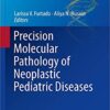 Precision Molecular Pathology of Neoplastic Pediatric Diseases (Molecular Pathology Library) 1st ed. 2018 Edition
