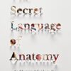 The Secret Language of Anatomy: An Illustrated Guide to the Origins of Anatomical Terms