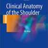 Clinical Anatomy of the Shoulder: An Atlas 1st ed. 2017 Edition