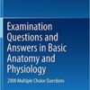 Examination Questions and Answers in Basic Anatomy and Physiology: 2000 Multiple Choice Questions 1st ed. 2016 Edition