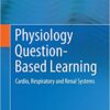 Physiology Question-Based Learning: Cardio, Respiratory and Renal Systems 2015 Edition