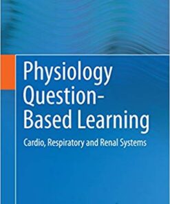 Physiology Question-Based Learning: Cardio, Respiratory and Renal Systems 2015 Edition