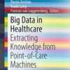 Big Data in Healthcare: Extracting Knowledge from Point-of-Care Machines (SpringerBriefs in Pharmaceutical Science & Drug Development)