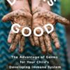 Dirt Is Good: The Advantage of Germs for Your Child's Developing Immune System