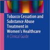 Tobacco Cessation and Substance Abuse Treatment in Women’s Healthcare: A Clinical Guide 1st ed. 2016 Edition