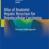 Atlas of Anatomic Hepatic Resection for Hepatocellular Carcinoma: Glissonean Pedicle Approach 1st ed. 2019 Edition