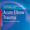 Acute Elbow Trauma: Fractures and Dislocation Injuries (Strategies in Fracture Treatments) 1st ed. 2019 Edition PDF