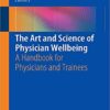 The Art and Science of Physician Wellbeing: A Handbook for Physicians and Trainees 1st ed. 2019 Edition PDF