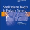 Small Volume Biopsy in Pediatric Tumors: An Atlas for Diagnostic Pathology 1st ed. 2018 Edition PDF