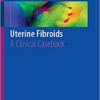Uterine Fibroids: A Clinical Casebook 1st ed. 2018 Edition PDF