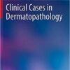 Clinical Cases in Dermatopathology (Clinical Cases in Dermatology) 1st ed. 2020 Edition PDF