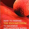 How to Prepare the Endometrium to Maximize Implantation Rates and IVF Success 1st Edition PDF