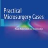Practical Microsurgery Cases: Repair, Replantation and Reconstruction 1st ed. 2021 Edition PDF Original