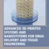 Advanced 3D-Printed Systems and Nanosystems for Drug Delivery and Tissue Engineering A volume in Woodhead Publishing Series in Biomaterials