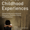 Adverse Childhood Experiences Using Evidence to Advance Research, Practice, Policy, and Prevention