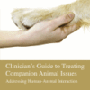 Clinician's Guide to Treating Companion Animal Issues Addressing Human-Animal Interaction
