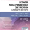 Neonatal Nurse Practitioner Certification Intensive Review: Fast Facts and Practice Questions 1st Ed