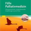 Fälle Palliativmedizin: Patientenzentrierte, multiprofessionelle Empfehlungen aus der Praxis