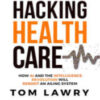 Hacking Healthcare How AI and the Intelligence Revolution Will Reboot an Ailing System Original PDF 2022