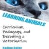 Learning Animals Curriculum, Pedagogy and Becoming a Veterinarian 2022 Original pdf