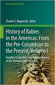 History of Rabies in the Americas: From the Pre-Columbian to the Present, Volume I: Insights to Specific Cross-Cutting Aspects of the Disease in the Americas (Fascinating Life Sciences)