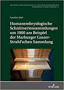 Humanembryologische Schnittseriensammlungen um 1900 am Beispiel der Marburger Gasser-Strahl’schen Sammlung (Beitraege Zur Wissenschafts- Und Medizingeschichte) (German Edition) ()