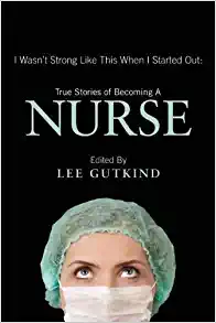 I Wasn’t Strong Like This When I Started Out: True Stories of Becoming a Nurse ()