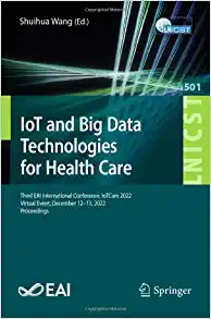 IoT and Big Data Technologies for Health Care: Third EAI International Conference, IoTCare 2022, Virtual Event, December 12-13, 2022, Proceedings … and Telecommunications Engineering, 501)