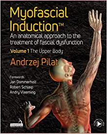 Myofascial Induction: An Anatomical Approach to the Treatment of Fascial Dysfunction: the Upper Body, Volume 1