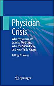 Physician Crisis: Why Physicians Are Leaving Medicine, Why You Should Stay, and How To Be Happy
